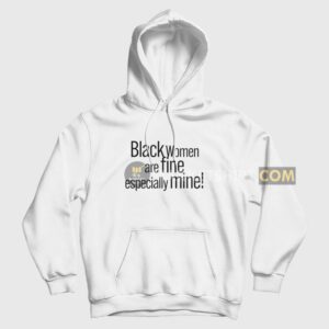 Black Women Are Fine Especially Mine Hoodie