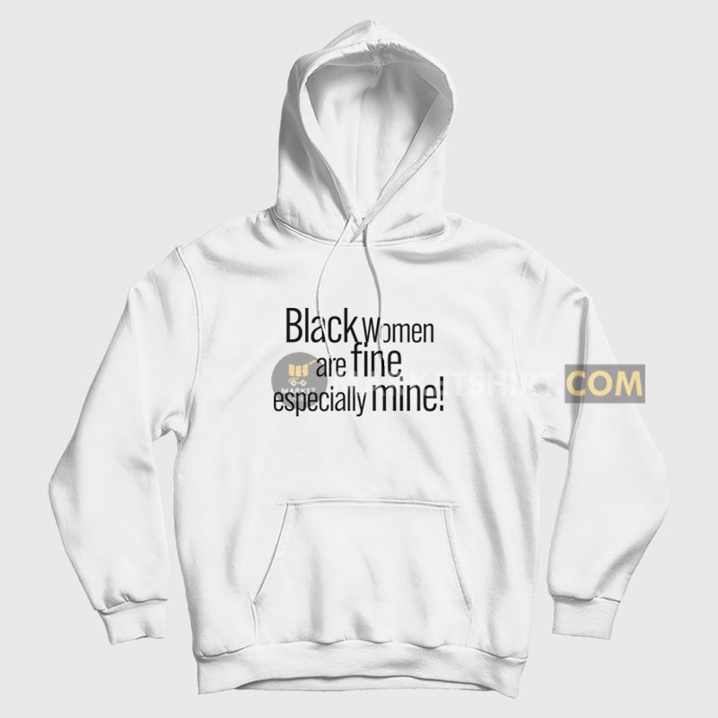 Black Women Are Fine Especially Mine Hoodie Black Women Are Fine Especially Mine Hoodie