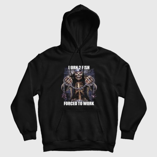 Born To Fish Forced to Work Hoodie Born To Fish Forced to Work Hoodie