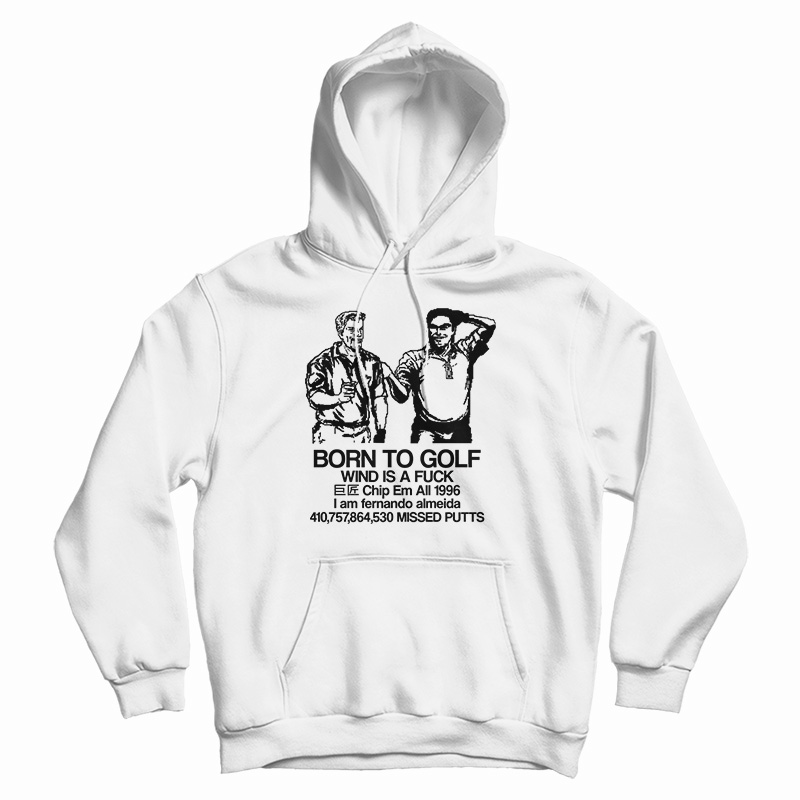 Born To Golf Wind Is A Fuck Hoodie For UNISEX Born To Golf Wind Is A Fuck Hoodie For UNISEX