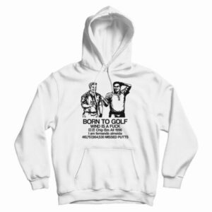 Born To Golf Wind Is A Fuck Hoodie For UNISEX