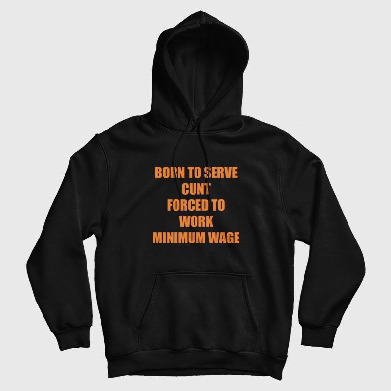 Born To Serve Cunt Forced To Work Minimum Wage Hoodie Born To Serve Cunt Forced To Work Minimum Wage Hoodie