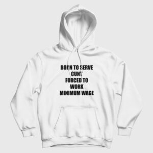 Born To Serve Cunt Forced To Work Minimum Wage Hoodie