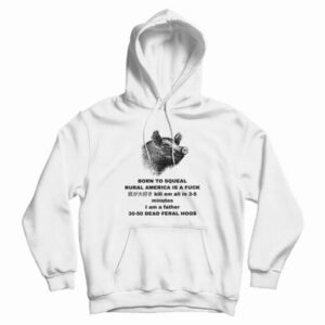 Born To Squeal Rural America Is A Fuck Hoodie