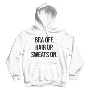Bra Off Hair Up Sweat On Quote Hoodie Cheap For Men’s And Women’