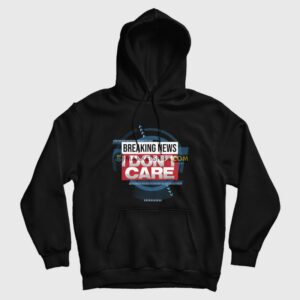 Breaking News I Dont Care Funny Sarcasm Hoodie 1