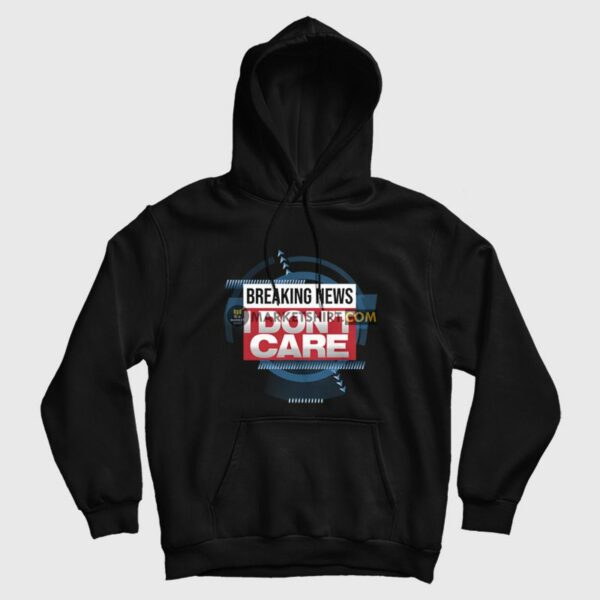 Breaking News I Don’t Care Funny Sarcasm Hoodie