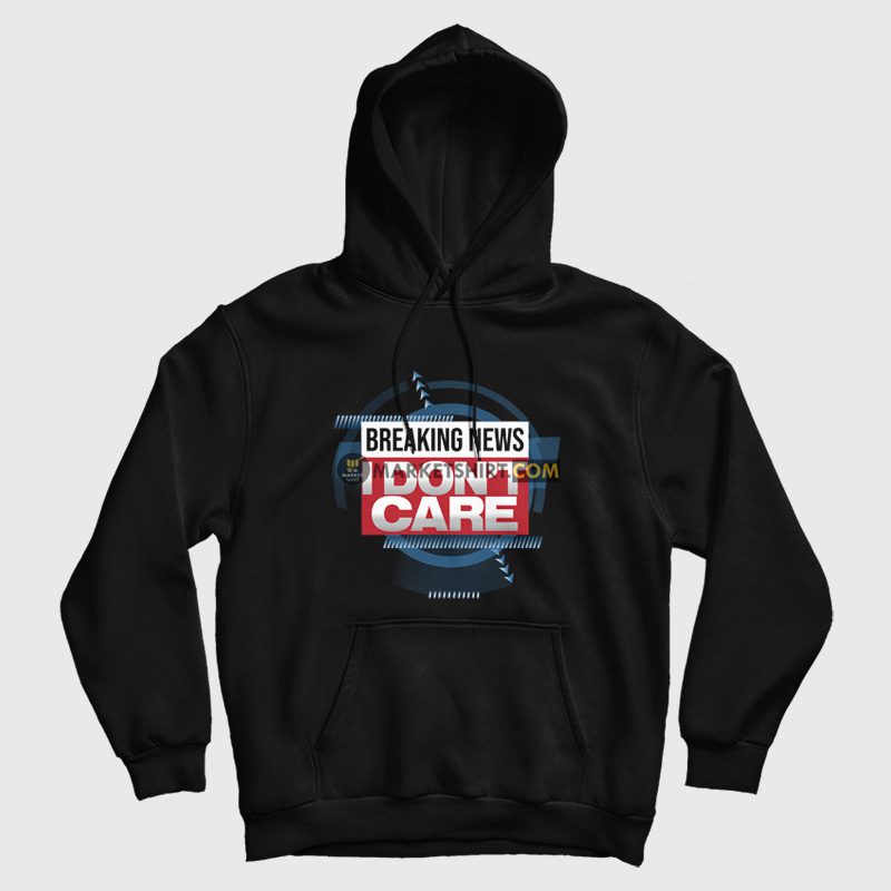 Breaking News I Don't Care Funny Sarcasm Hoodie Breaking News I Don't Care Funny Sarcasm Hoodie