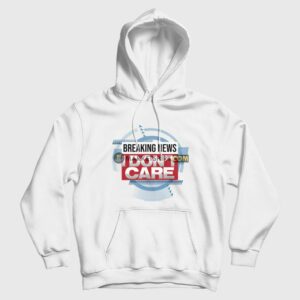 Breaking News I Dont Care Funny Sarcasm Hoodie 2