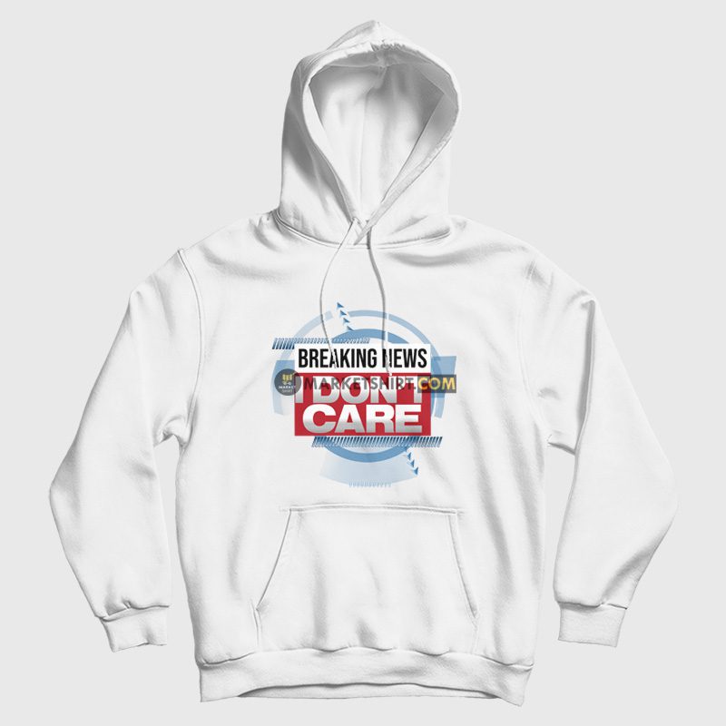 Breaking News I Don't Care Funny Sarcasm Hoodie Breaking News I Don't Care Funny Sarcasm Hoodie