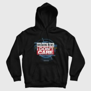 Breaking News I Dont Care Funny Sarcasm Hoodie 3