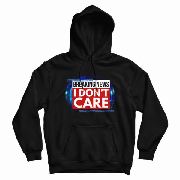 Breaking News I Don’t Care Hoodie