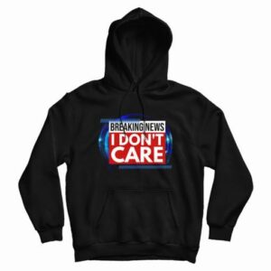 Breaking News I Don’t Care Hoodie