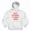 But Daddy I Love Him Hoodie