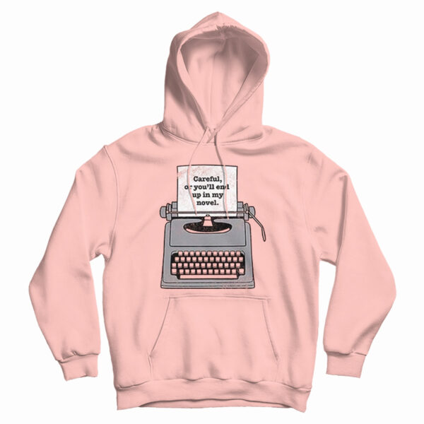 Careful Or You’ll End Up In My Novel Hoodie