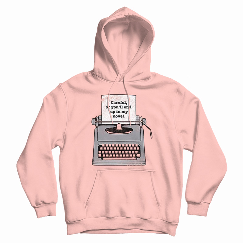 Careful Or You'll End Up In My Novel Hoodie Careful Or You'll End Up In My Novel Hoodie