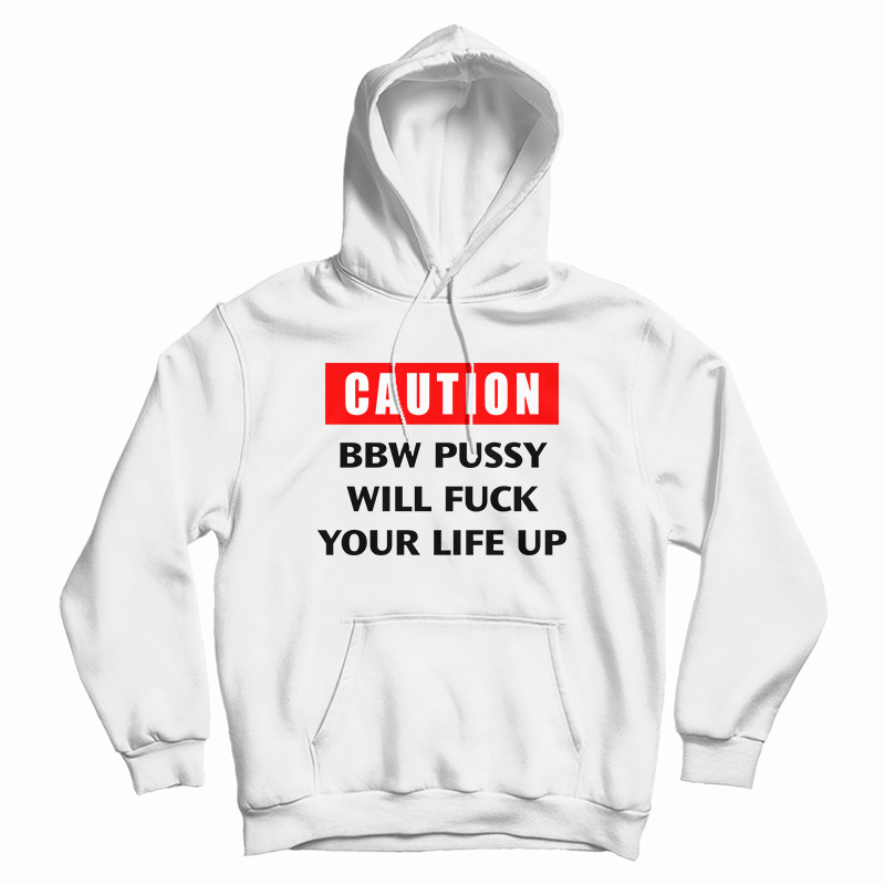 Caution Bbw Pussy Will Fuck Your Life Up Hoodie Caution Bbw Pussy Will Fuck Your Life Up Hoodie