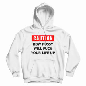 Caution Bbw Pussy Will Fuck Your Life Up Hoodie