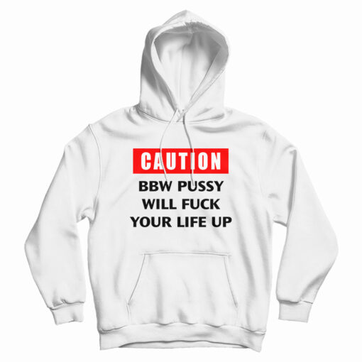 Caution Bbw Pussy Will Fuck Your Life Up Hoodie Caution Bbw Pussy Will Fuck Your Life Up Hoodie