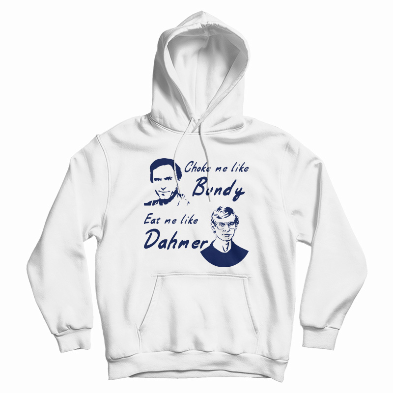 Choke Me Like Bundy Eat Me Like Dahmer Hoodie For UNISEX Choke Me Like Bundy Eat Me Like Dahmer Hoodie For UNISEX