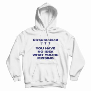 Circumcised You Have No Idea What You’re Missing Hoodie For UNISEX