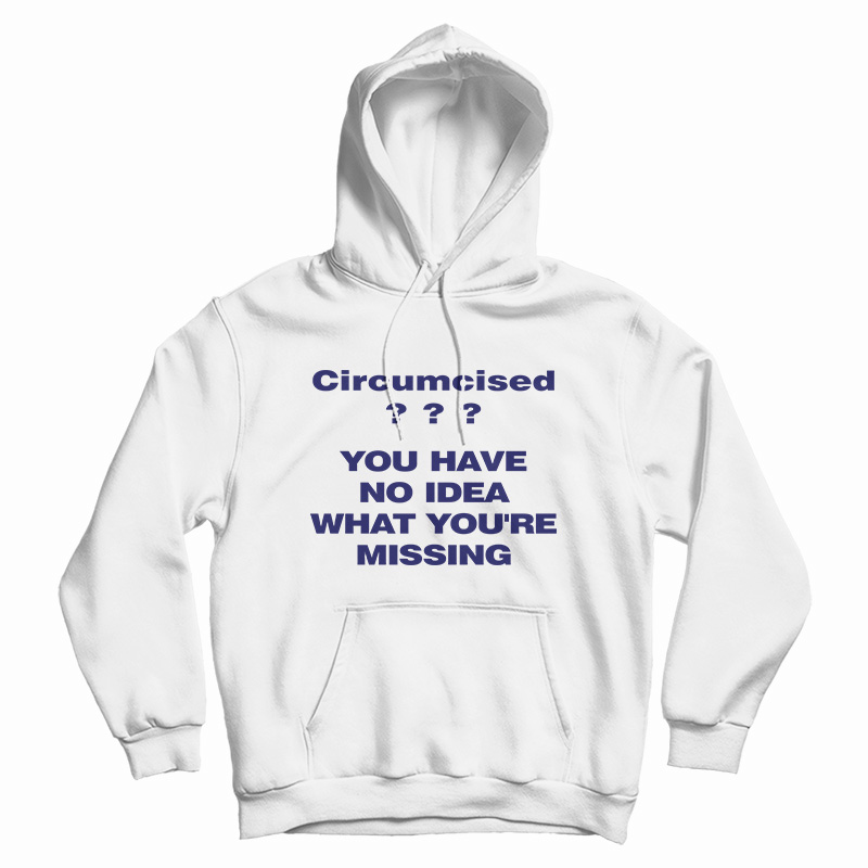 Circumcised You Have No Idea What You're Missing Hoodie For UNISEX Circumcised You Have No Idea What You're Missing Hoodie For UNISEX