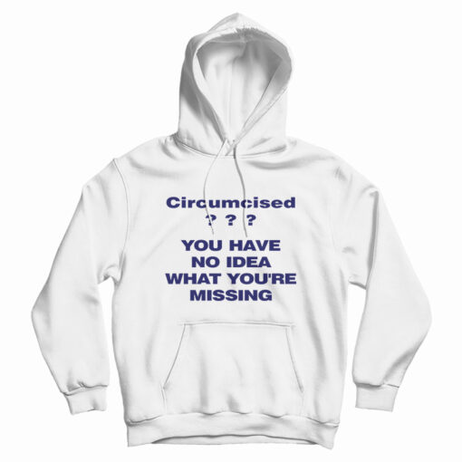 Circumcised You Have No Idea What You're Missing Hoodie For UNISEX Circumcised You Have No Idea What You're Missing Hoodie For UNISEX