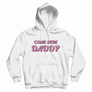Come Here Daddy Hoodie For UNISEX