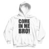 Come In Me Bro Hoodie Cheap For Men’s And Women’s