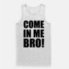 Come In Me Bro Tank Top