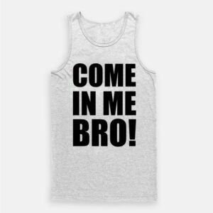 Come In Me Bro Tank Top