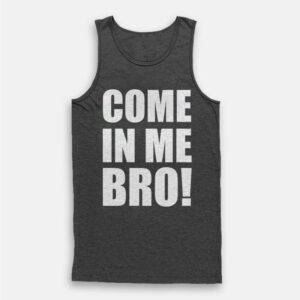 Come In Me Bro Tank Top