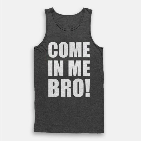 Come In Me Bro Tank Top