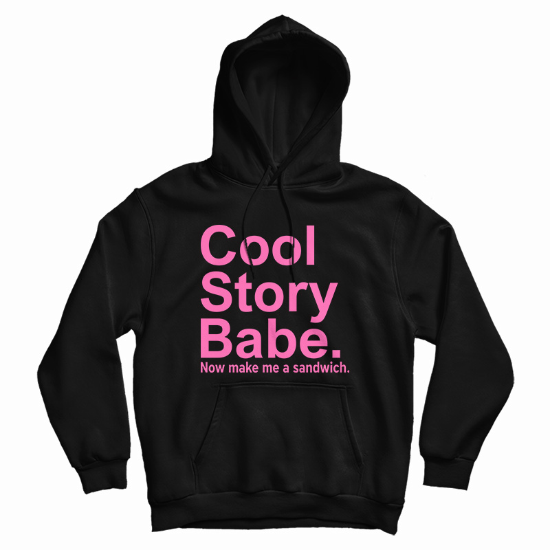 Cool Story Babe Now Make Me A Sandwich Hoodie For UNISEX Cool Story Babe Now Make Me A Sandwich Hoodie For UNISEX