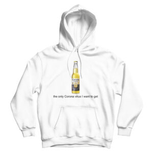 Corona Beer The Only Corona Virus I Want To Get Hoodie For UNISEX