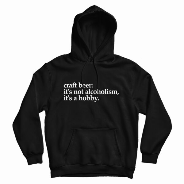 Craft Beer It’s Not Alcoholism It’s A Hobb Hoodie