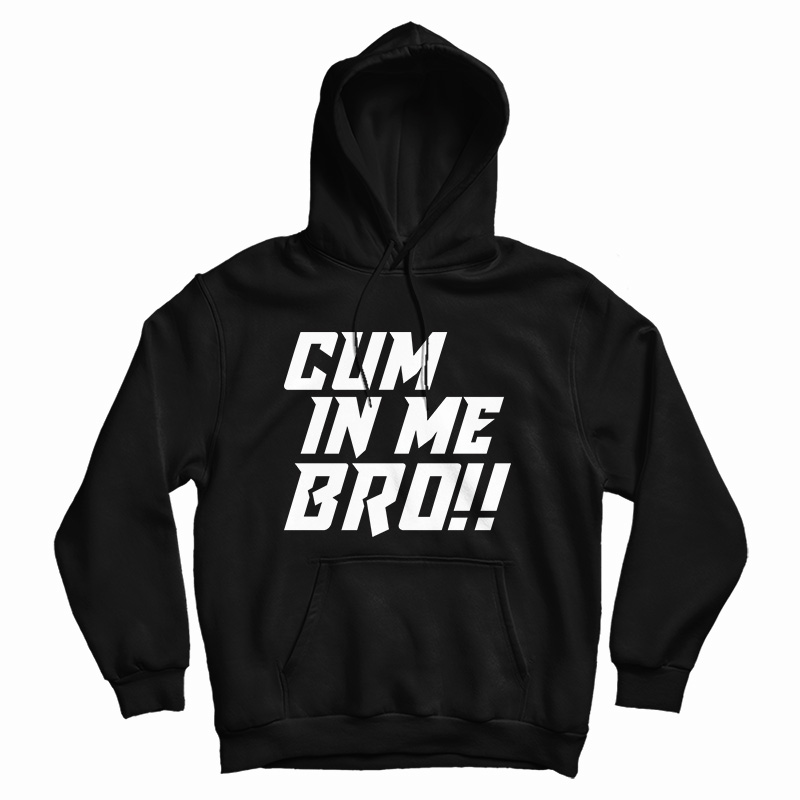 Cum In Me Bro Hoodie For UNISEX Cum In Me Bro Hoodie For UNISEX