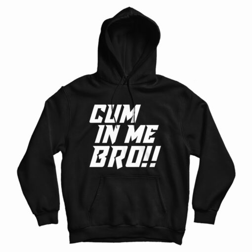Cum In Me Bro Hoodie For UNISEX Cum In Me Bro Hoodie For UNISEX