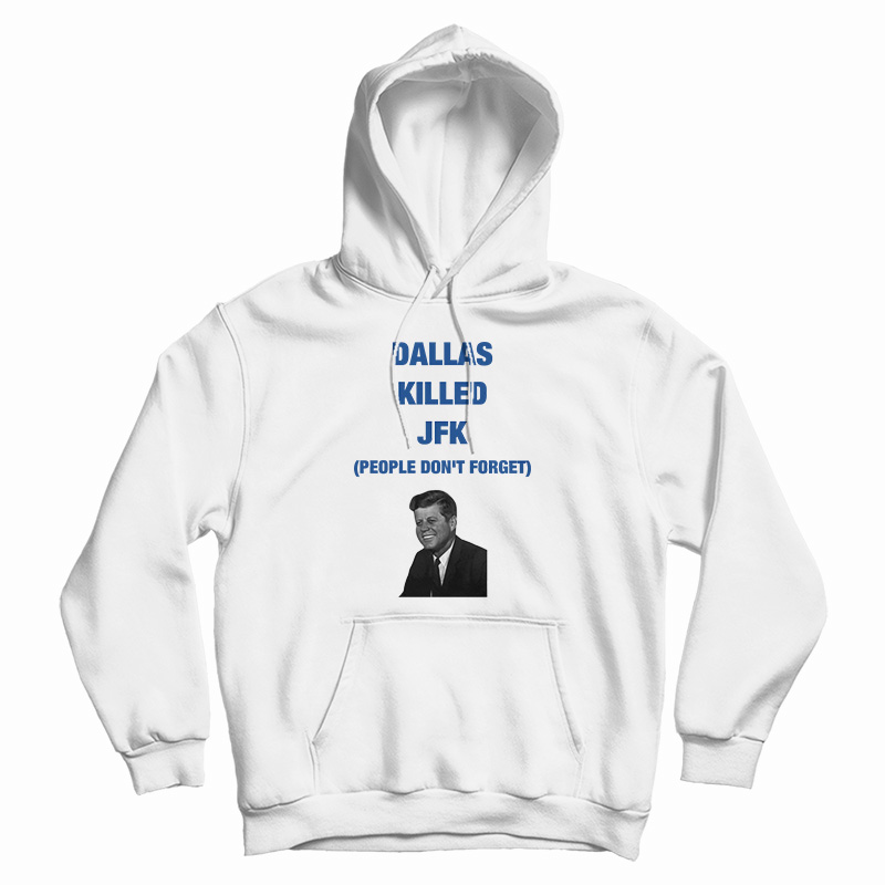Dallas Killed JFK People Don't Forget Hoodie Dallas Killed JFK People Don't Forget Hoodie