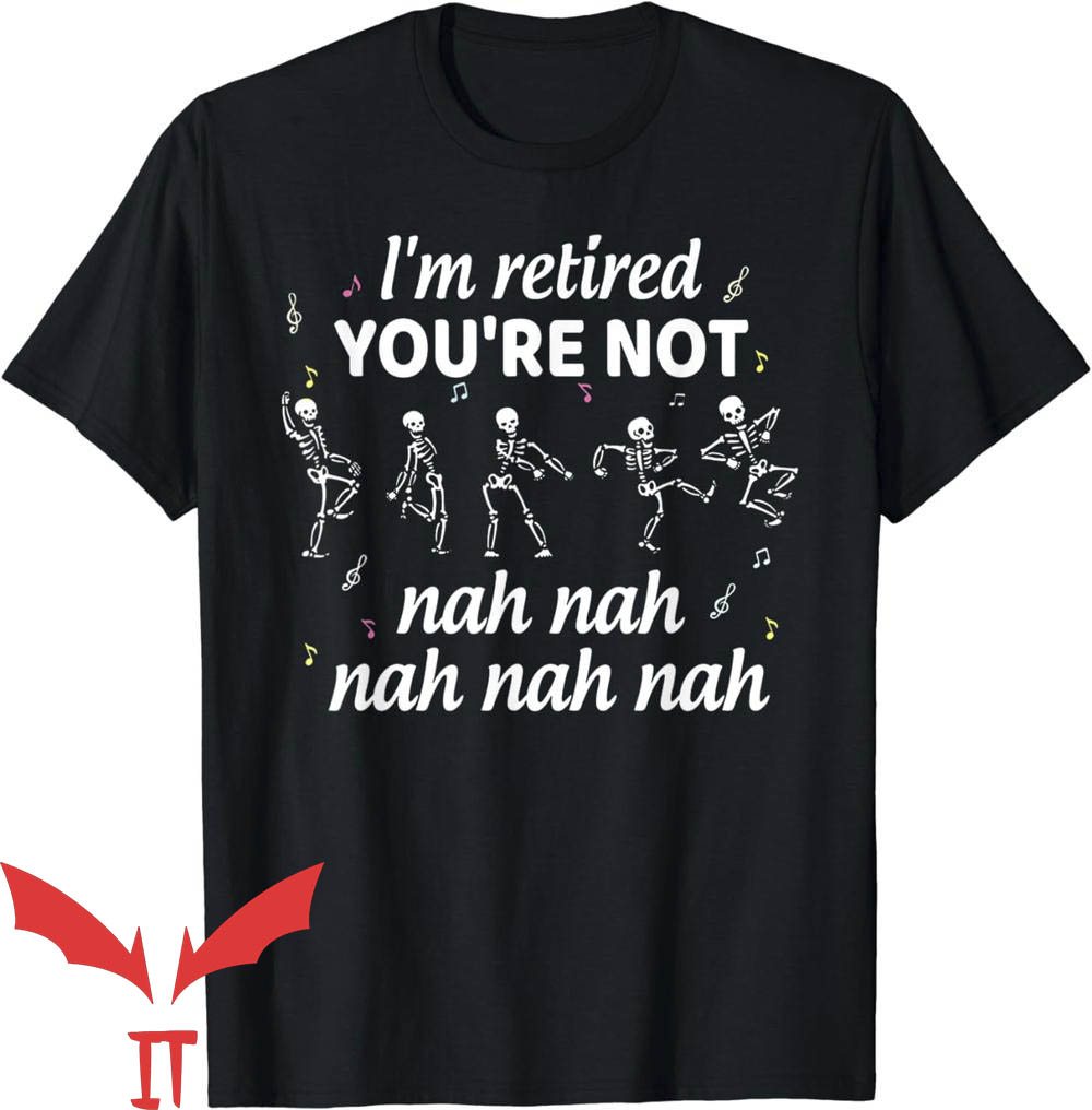 Dancing Skeleton T-Shirt I'm Retired You're Not Dancing Skeleton T-Shirt I'm Retired You're Not