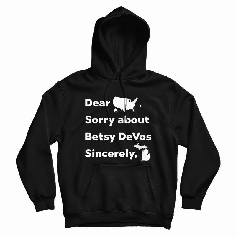 Dear America Sorry About Betsy DeVos Sincerely Michigan Hoodie Dear America Sorry About Betsy DeVos Sincerely Michigan Hoodie