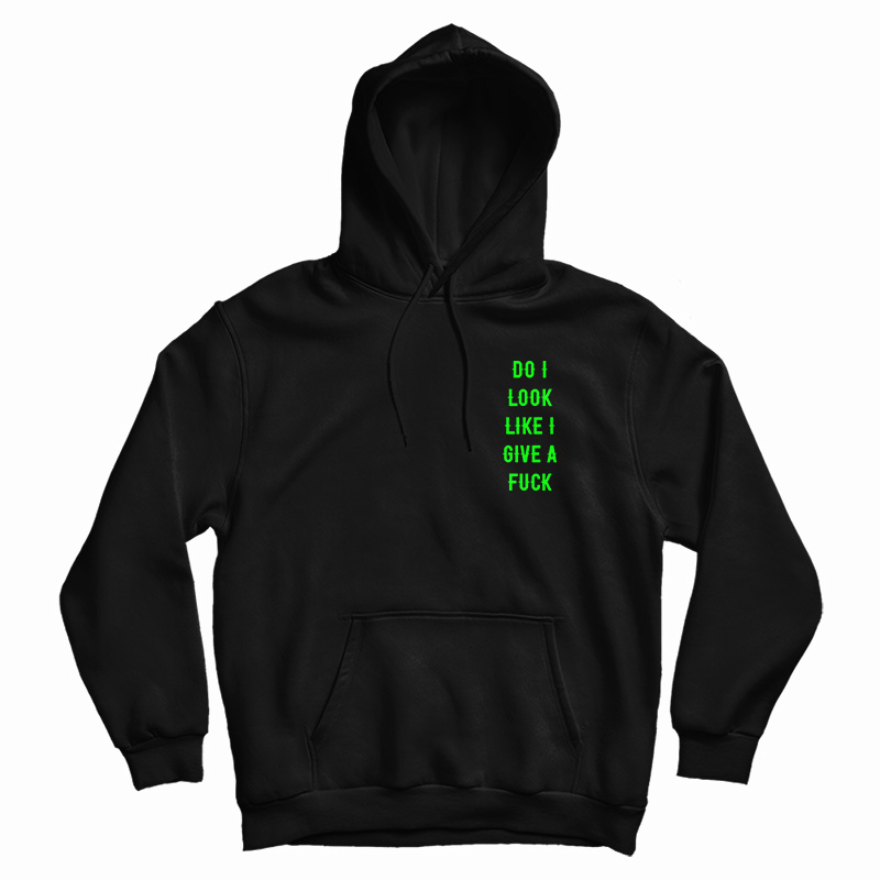 Do I Look Like I Give A Fuck Hoodie For Do I Look Like I Give A Fuck Hoodie For