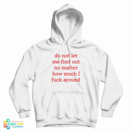 Do Not Let Me Find Out No Matter How Much I Fuck Around Hoodie Do Not Let Me Find Out No Matter How Much I Fuck Around Hoodie
