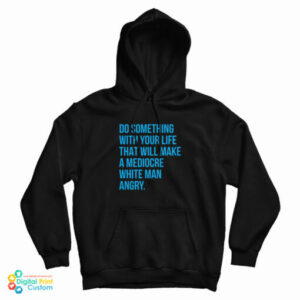 Do Something With Your Life That Will Make A Mediocre White Man Angry Hoodie
