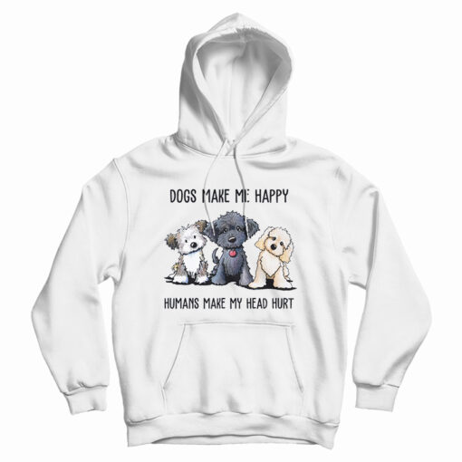 Dogs Make Me Happy Humans Make My Head Hurt Hoodie For UNISEX Dogs Make Me Happy Humans Make My Head Hurt Hoodie For UNISEX