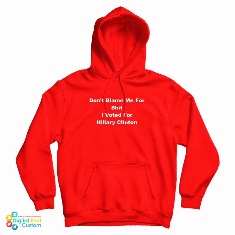 Don't Blame Me For Shit I Voted For Hillary Clinton Hoodie For UNISEX Don't Blame Me For Shit I Voted For Hillary Clinton Hoodie For UNISEX