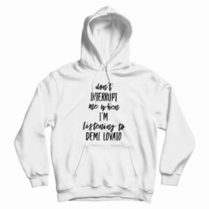 Don’t Interrupt Me When I’m Listening To Demi Lovato Hoodie