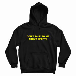 Don’t Talk To Me About Sport Hoodie For UNISEX
