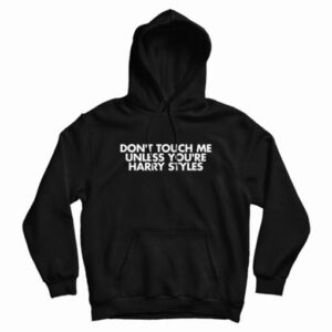Don’t Touch Me Unless You’re Harry Styles Hoodie For UNISEX