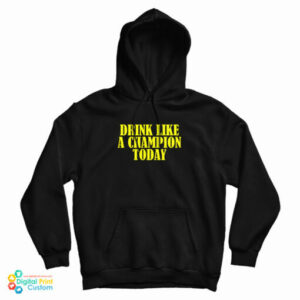 Drink Like A Champion Today Hoodie For UNISEX